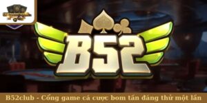 B52club - Cổng game cá cược bom tấn đáng thử một lần
