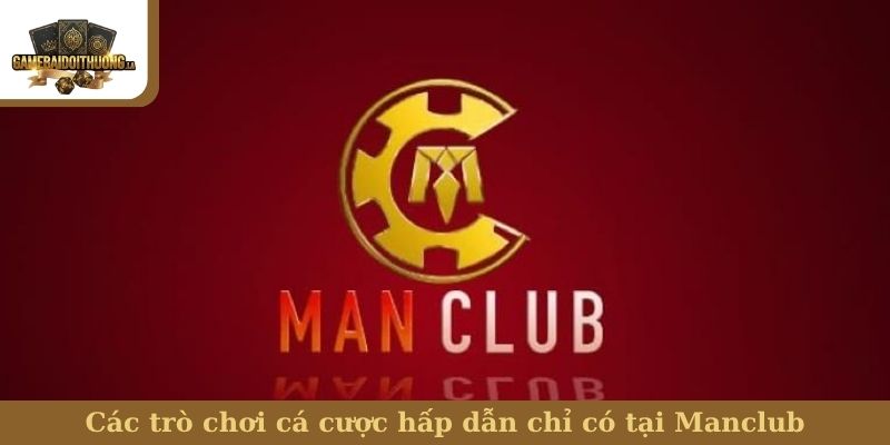 Manclub Các trò chơi cá cược hấp dẫn chỉ có tại Manclub